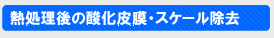 熱処理後の酸化皮膜・スケール除去