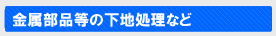 金属部品等の下地処理など